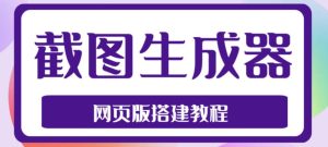 2023最新在线截图生成器源码+搭建视频教程,支持电脑和手机端在线制作生成-知乎者也