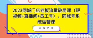 2023同城门店老板流量破局课(短视频+直播间+员工号),同城号系统运营课-知乎者也