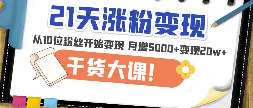 21天精准涨粉变现干货大课:从10位粉丝开始变现月增5000+变现20w+-知乎者也