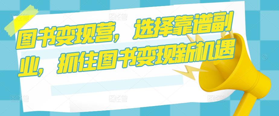 图书变现营,选择靠谱副业,抓住图书变现新机遇-知乎者也