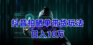 抖音拍晒单带货玩法分享,项目整体流程简单,有团队实测日入1万【教程+素材】-知乎者也