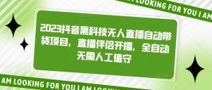 2023抖音黑科技无人直播自动带货项目，直播伴侣开播，全自动无需人工值守-知乎者也