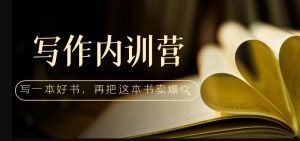 写作内训营:百万级大佬教你如何写一本好书,再把这本书卖爆!-知乎者也