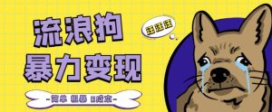 流浪狗暴力变现项目+0撸日入3000+的案例分享课【项目流程+操作详解】-知乎者也