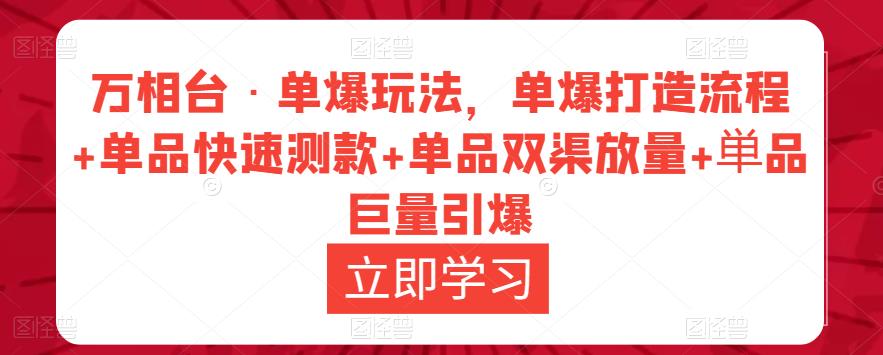 万相台·单爆玩法,单爆打造流程+单品快速测款+单品双渠放量+単品巨量引爆-知乎者也