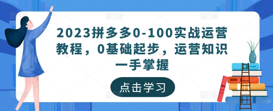 2023拼多多0-100实战运营教程,0基础起步,运营知识一手掌握-知乎者也