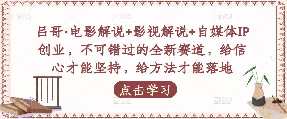 吕哥·电影解说+影视解说+自媒体IP创业,不可错过的全新赛道,给信心才能坚持,给方法才能落地-知乎者也