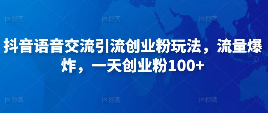抖音语音交流引流创业粉玩法，流量爆炸，一天创业粉100+-知乎者也