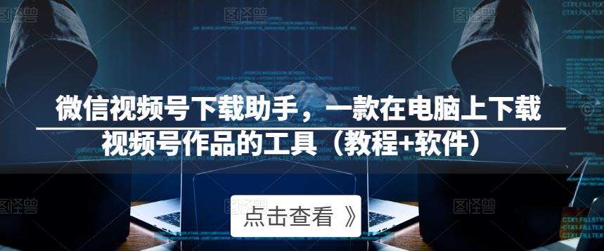 微信视频号下载助手,一款在电脑上下载视频号作品的工具(教程+软件)-知乎者也
