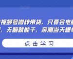 无脑视频号搬砖带货,只要会电脑剪辑,无脑就能干,亲测当天爆单-知乎者也