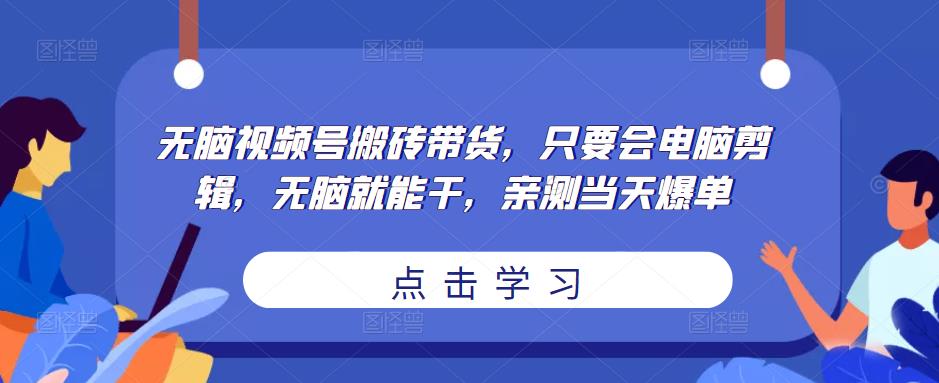 无脑视频号搬砖带货,只要会电脑剪辑,无脑就能干,亲测当天爆单-知乎者也