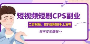 黄岛主·短视频短剧CPS副业项目:二剪视频在抖音和快手上发布,挂车变现-知乎者也