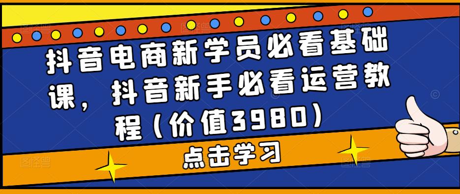 抖音电商新学员必看基础课,抖音新手必看运营教程(价值3980)-知乎者也