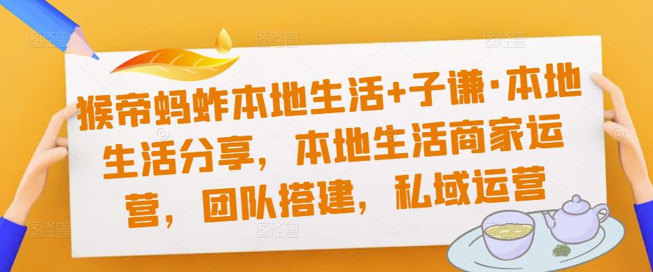 猴帝蚂蚱本地生活+子谦·本地生活分享，本地生活商家运营，团队搭建，私域运营-知乎者也
