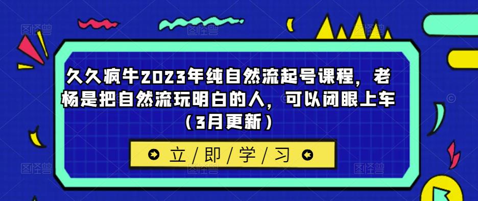 久久疯牛2023年纯自然流起号课程,老杨是把自然流玩明白的人,可以闭眼上车(3月更新)-知乎者也