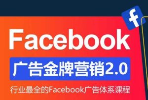 Facebook广告营销体系化教程,Facebook广告金牌营销2.0,行业最全的Facebook广告体系课程-知乎者也