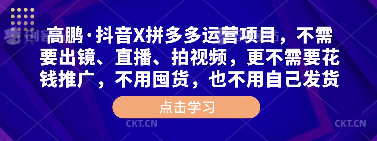 高鹏·抖音X拼多多运营项目,不需要出镜、直播、拍视频,不需要花钱推广,不用囤货,不用自己发货-知乎者也