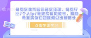 母婴实体抖音运营实操课，母婴行业/个人ip/母婴实体同城号，帮助母婴实体在短视频做出新增长-知乎者也