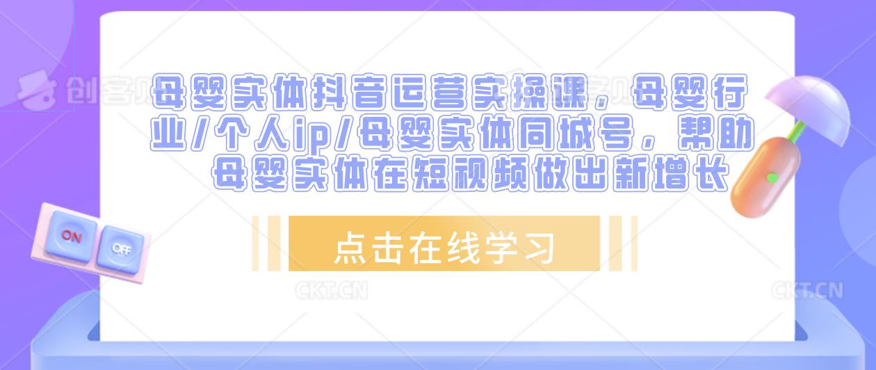 母婴实体抖音运营实操课，母婴行业/个人ip/母婴实体同城号，帮助母婴实体在短视频做出新增长-知乎者也