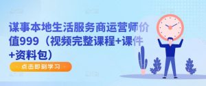 谋事本地生活服务商运营师价值999(视频完整课程+课件+资料包)-知乎者也