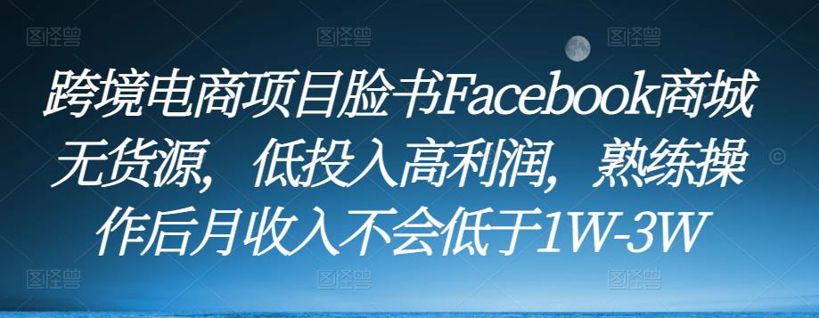 跨境电商项目脸书Facebook商城无货源,低投入高利润,熟练操作后月收入不会低于1W-3W-知乎者也