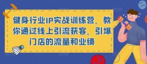 健身行业IP实战训练营,教你通过线上引流获客,引爆门店的流量和业绩-知乎者也