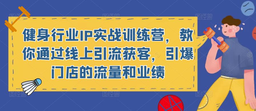 健身行业IP实战训练营,教你通过线上引流获客,引爆门店的流量和业绩-知乎者也