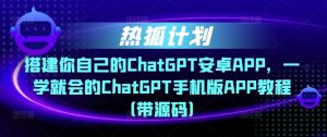 热狐计划·搭建你自己的ChatGPT安卓APP，一学就会的ChatGPT手机版APP教程（带源码）-知乎者也