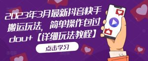 2023年3月最新抖音快手搬运玩法，简单操作包过dou+【详细玩法教程】-知乎者也