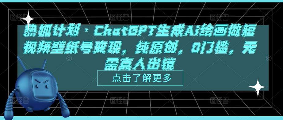 热狐计划·ChatGPT生成Ai绘画做短视频壁纸号变现，纯原创，0门槛，无需真人出镜-知乎者也