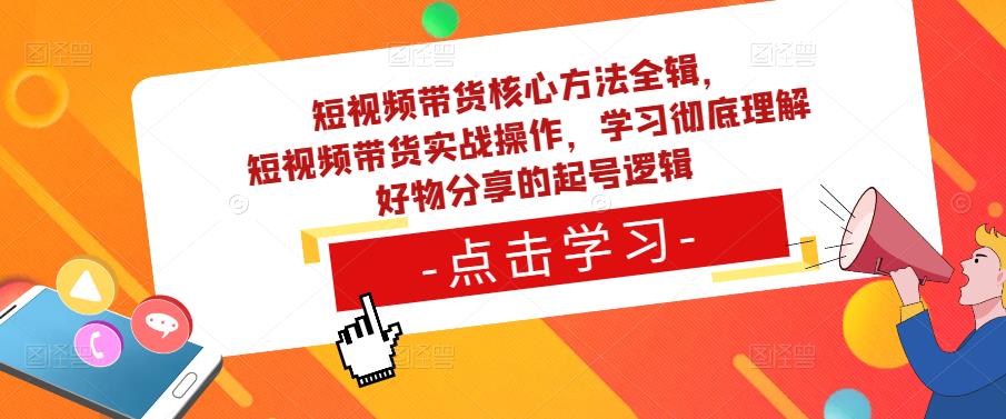 短视频带货核心方法全辑,短视频带货实战操作,学习彻底理解好物分享的起号逻辑-知乎者也