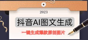 抖音AI原创图文项目，一键根据关键字生成原创图片，有手就可以做，每天10分钟，日赚500+-知乎者也