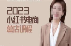 2023小红书电商课，新手小白从0~1玩转小红书薯店电商-知乎者也