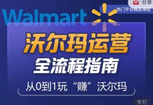 沃尔玛店铺前期运营从零到一最全指南,全面挖掘沃尔玛入门盲区,深度打造新手实操技巧-知乎者也