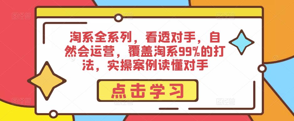 淘系全系列,看透对手,自然会运营,覆盖淘系99%的打法,实操案例读懂对手-知乎者也