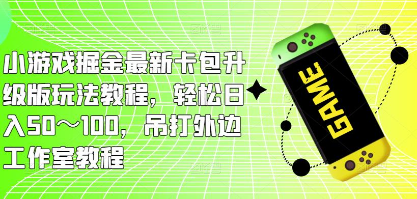 小游戏掘金最新卡包升级版玩法教程,轻松日入50~100,吊打外边工作室教程-知乎者也
