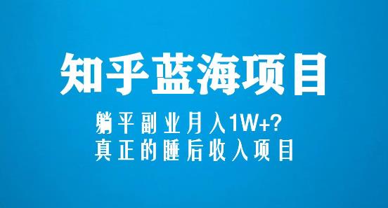 知乎蓝海玩法,躺平副业月入1W+,真正的睡后收入项目(6节视频课)-知乎者也