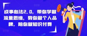 成事心法2.0,带你学做流量思维,教你做个人品牌,陪你做知识付费-知乎者也