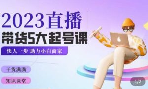 颖儿爱慕·2023直播带货起号5大课程,掌握带货5大起号方式,掌握起新号逻辑-知乎者也