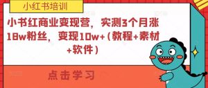 小书红商业变现营,实测3个月涨18w粉丝,变现10w+(教程+素材+软件)-知乎者也