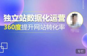 独立站数据化运营，360度提升网站转化率，亿级独立站大卖，带你用数据说话，提升转化率超过4%-知乎者也