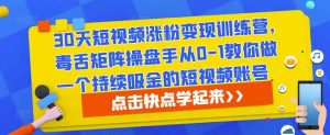 30天短视频涨粉变现训练营,毒舌矩阵操盘手从0-1教你做一个持续吸金的短视频账号-知乎者也