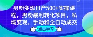 男粉变现日产500+实操课程,男粉暴利转化项目,私域变现,手动和全自动成交-知乎者也