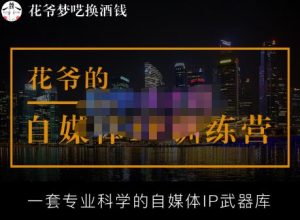 花爷的自媒体IP训练营【14期】,一套专业科学的自媒体IP武器库(更新2023年3月)-知乎者也