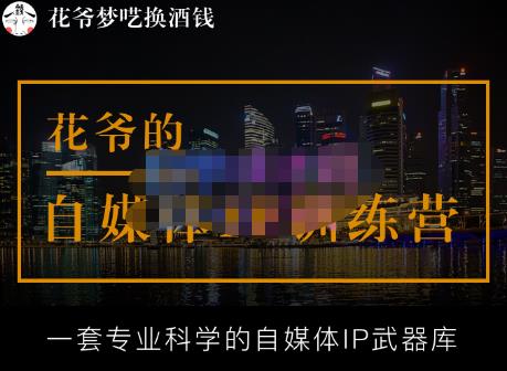 花爷的自媒体IP训练营【14期】,一套专业科学的自媒体IP武器库(更新2023年3月)-知乎者也