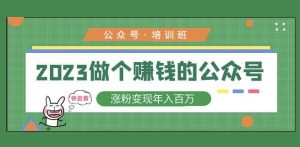 2023公众号培训班,2023做个赚钱的公众号,涨粉变现年入百万!-知乎者也