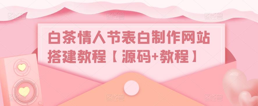 白茶情人节表白制作网站搭建教程【源码+教程】-知乎者也