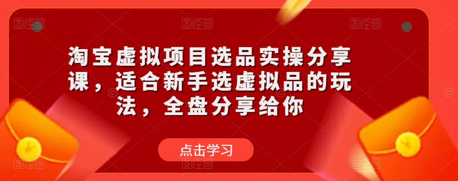 淘宝虚拟项目选品实操分享课,适合新手选虚拟品的玩法,全盘分享给你-知乎者也
