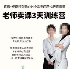 川流-老师卖课3天训练营,包含老师做直播+短视频常见的64个问题,教你玩转抖音电商系统-知乎者也