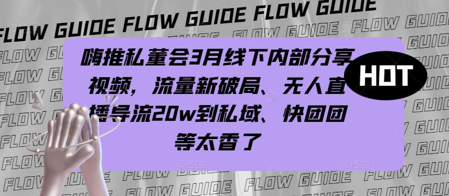 嗨推私董会3月线下内部分享视频，流量新破局、无人直播导流20w到私域、快团团等太香了-知乎者也